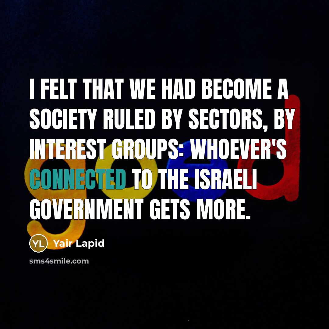 “I felt that we had become a society ruled by sectors, by interest groups: Whoever's connected to the Israeli government gets more.” quote by Yair Lapid