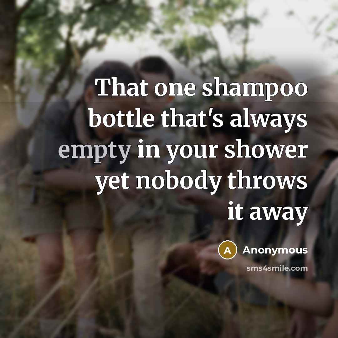 “That one shampoo bottle that's always empty in your shower yet nobody throws it away” quote by Anonymous