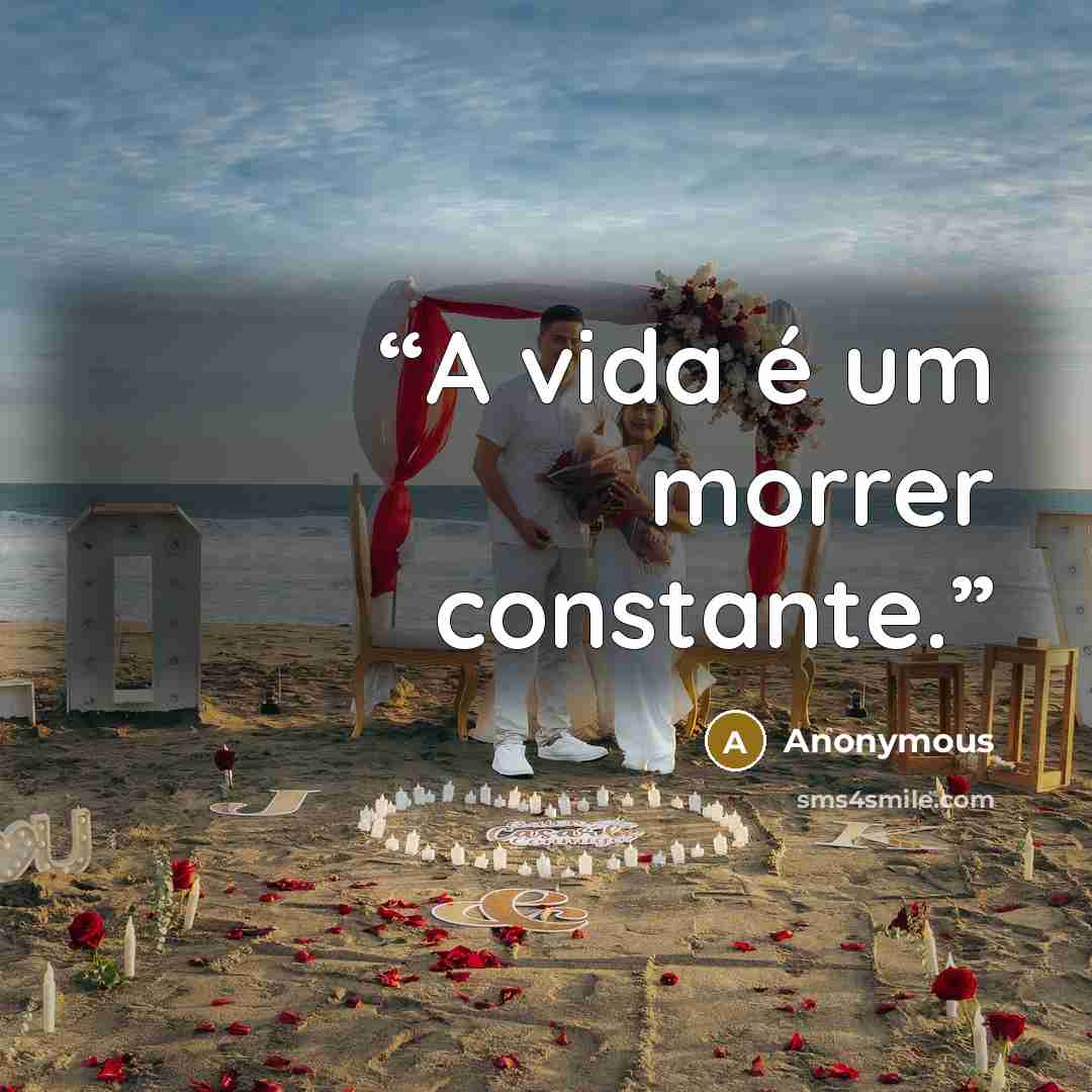 “A vida é um morrer constante.” quote by Anonymous