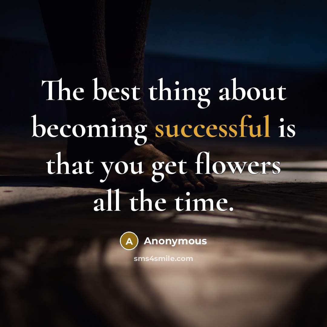 “The best thing about becoming successful is that you get flowers all the time.” quote by Anonymous