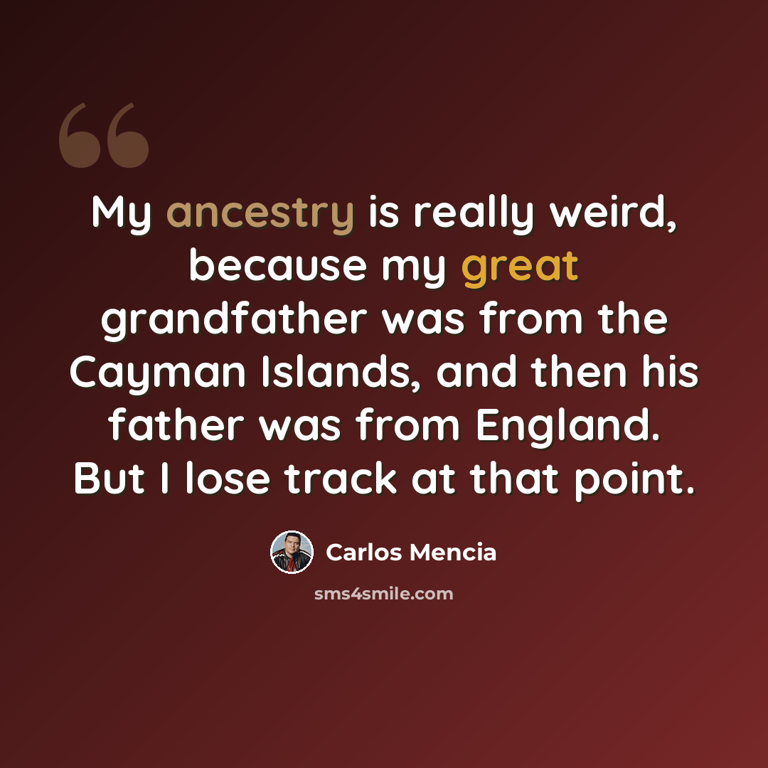 “My ancestry is really weird, because my great grandfather was from the Cayman Islands, and then his father was from England. But I lose track at that point.” quote by Carlos Mencia
