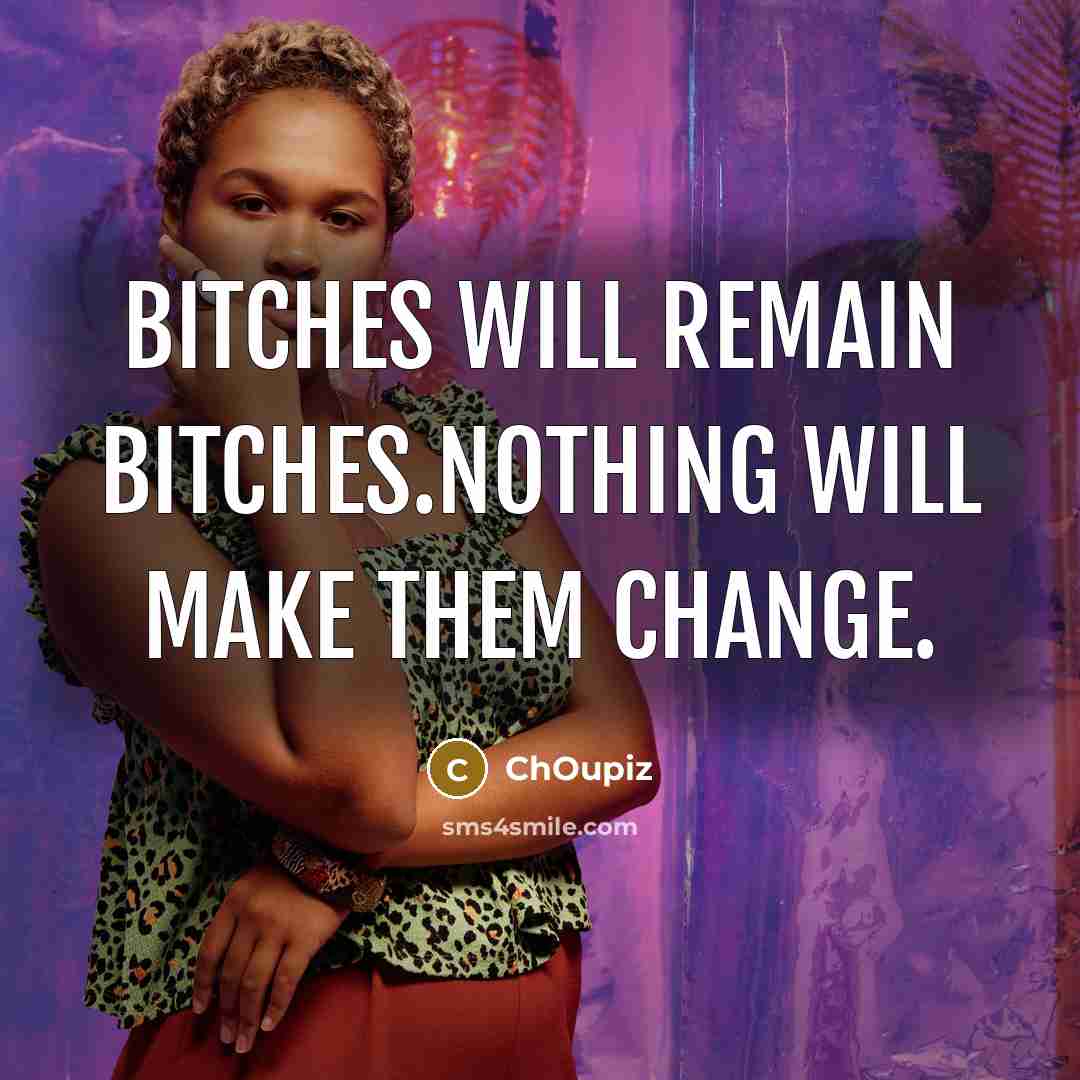 “Bitches will remain bitches.Nothing will make them change.” quote by ChOupiz