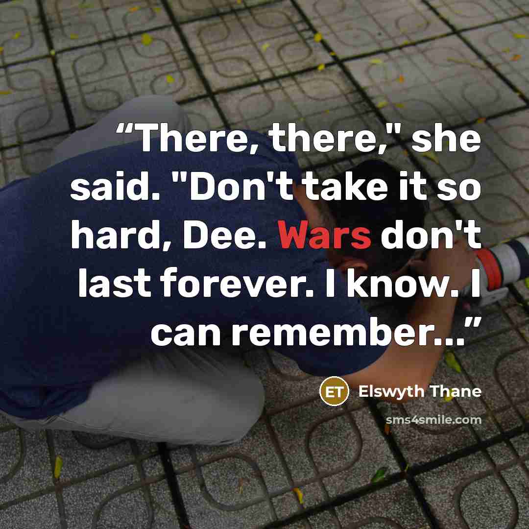 “There, there," she said. "Don't take it so hard, Dee. Wars don't last forever. I know. I can remember...” quote by Elswyth Thane