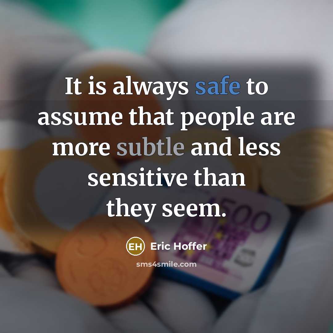 “It is always safe to assume that people are more subtle and less sensitive than they seem.” quote by Eric Hoffer
