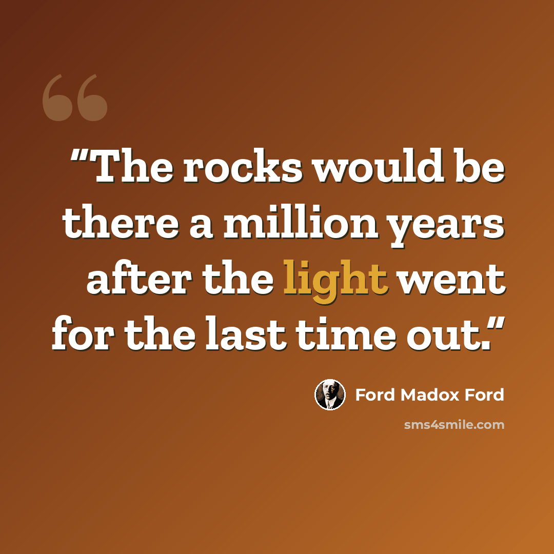 “The rocks would be there a million years after the light went for the last time out.” quote by Ford Madox Ford