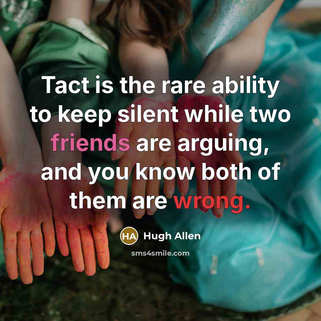 “Tact is the rare ability to keep silent while two friends are arguing, and you know both of them are wrong.” quote by Hugh Allen