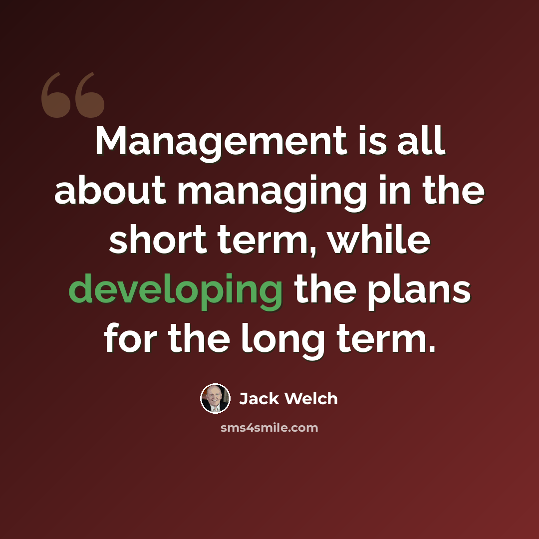 “Management is all about managing in the short term, while developing the plans for the long term.” quote by Jack Welch