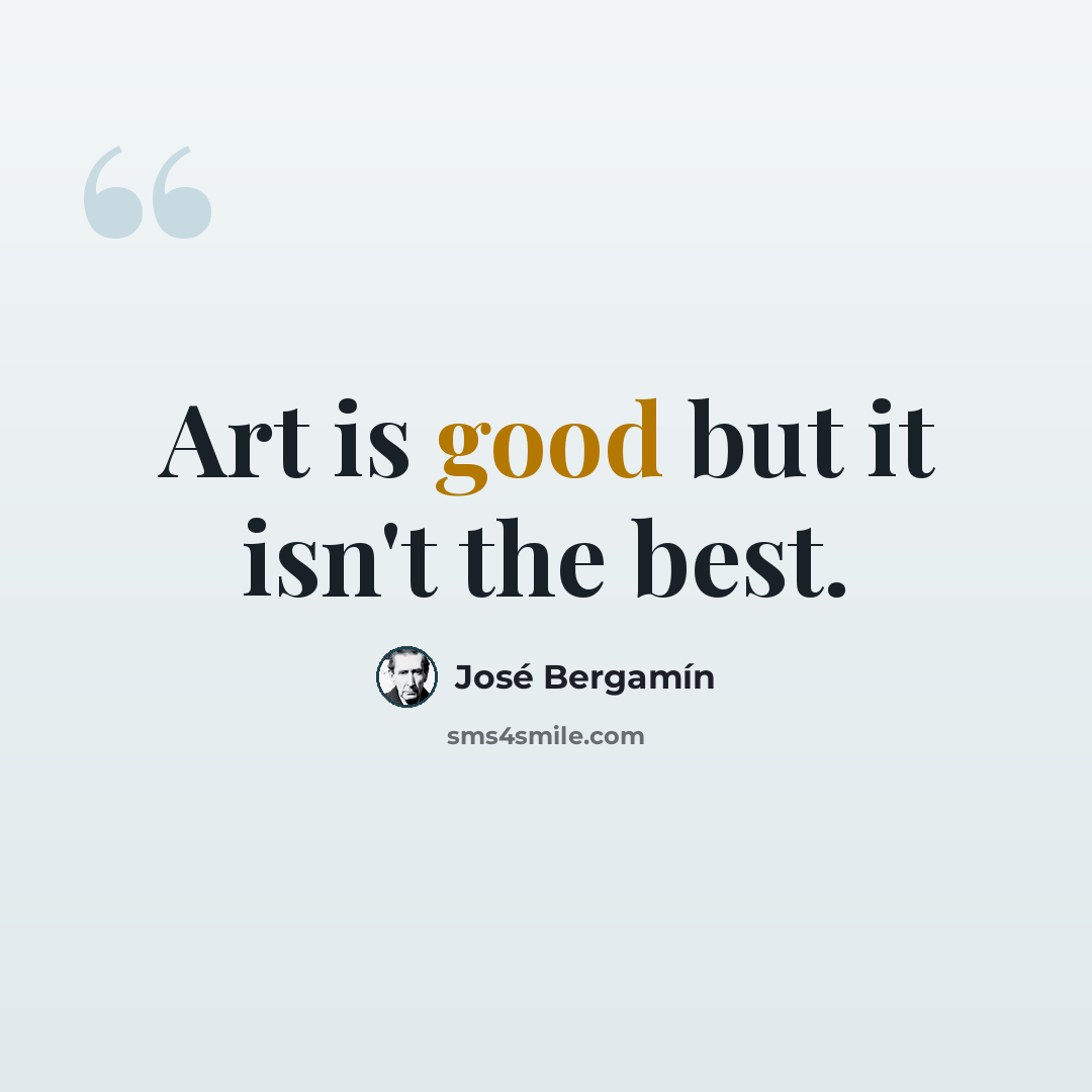 “Art is good but it isn't the best.” quote by Jose Bergamin