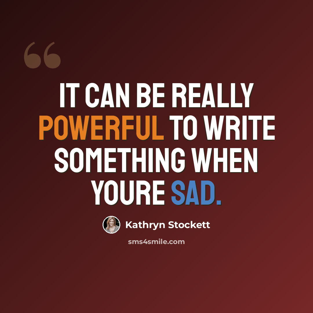 “It can be really powerful to write something when youre sad.” quote by Kathryn Stockett