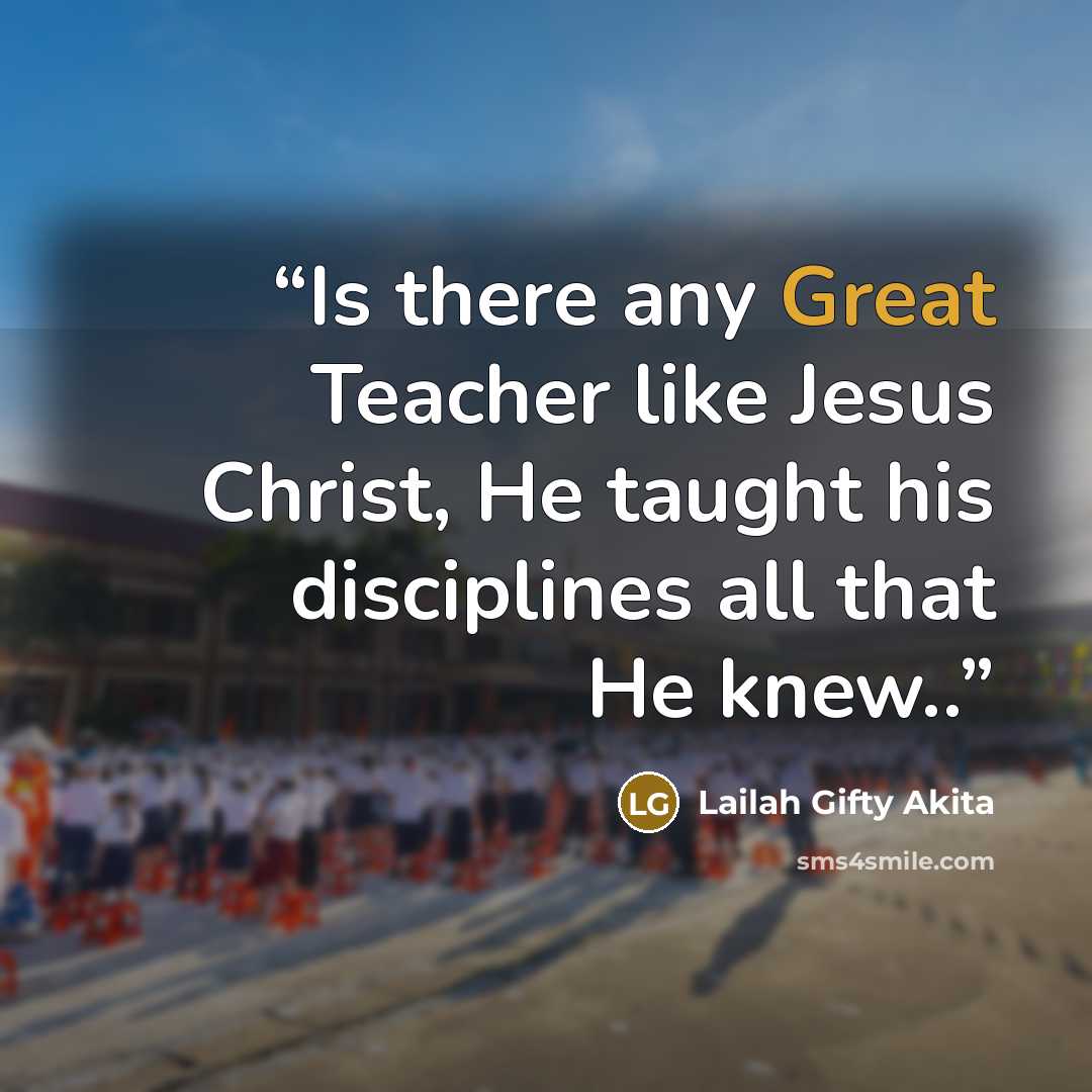 “Is there any Great Teacher like Jesus Christ, He taught his disciplines all that He knew..” quote by Lailah Gifty Akita
