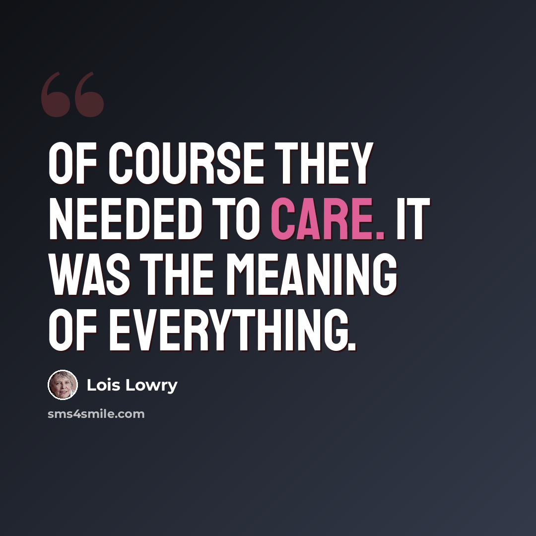 “Of course they needed to care. It was the meaning of everything.” quote by Lois Lowry