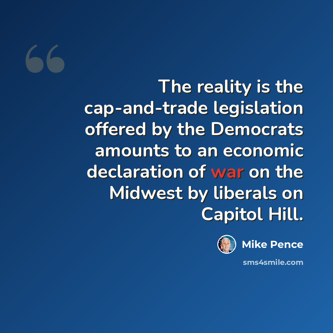 “The reality is the cap-and-trade legislation offered by the Democrats amounts to an economic declaration of war on the Midwest by liberals on Capitol Hill.” quote by Mike Pence