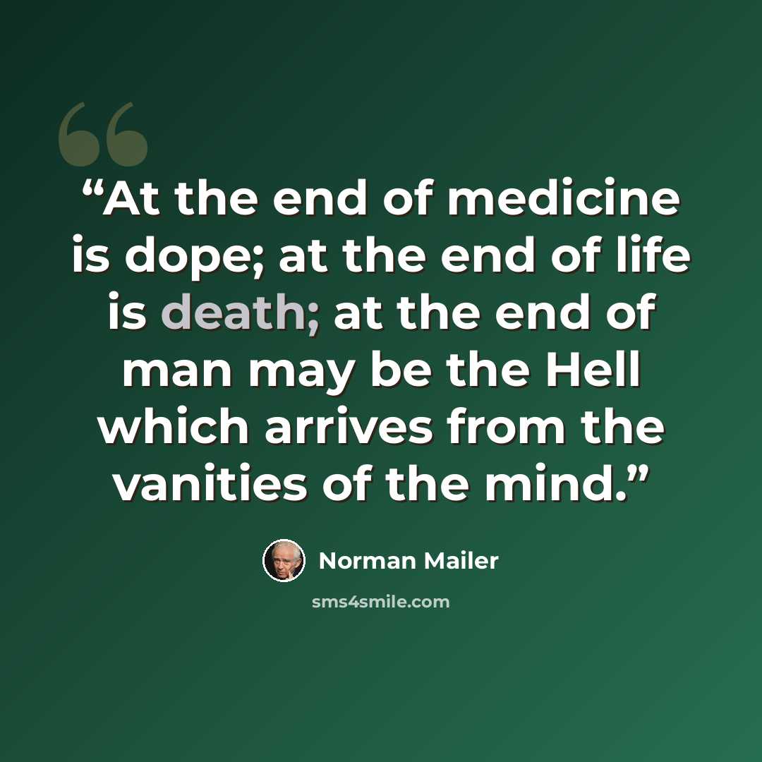 “At the end of medicine is dope; at the end of life is death; at the end of man may be the Hell which arrives from the vanities of the mind.” quote by Norman Mailer