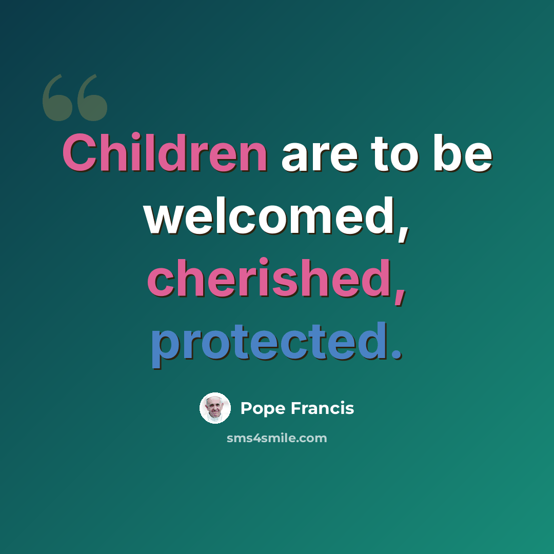 “Children are to be welcomed, cherished, protected.” quote by Pope Francis