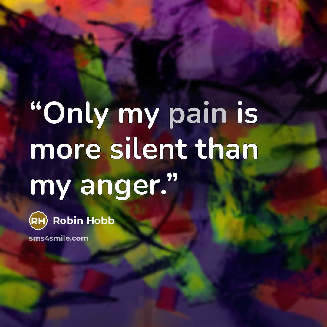 “Only my pain is more silent than my anger.” quote by Robin Hobb