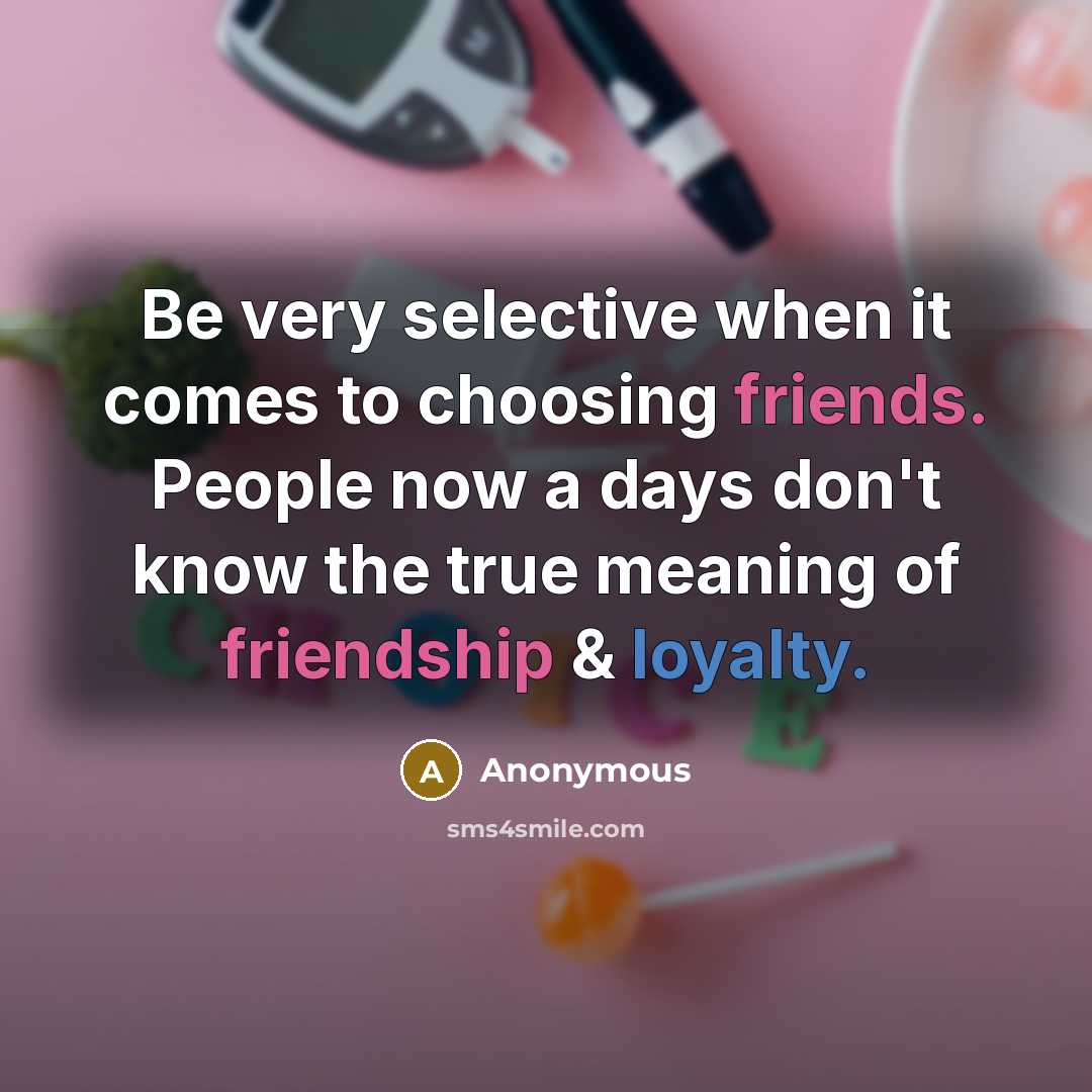 “Be very selective when it comes to choosing friends. People now a days don't know the true meaning of friendship & loyalty.” quote by Anonymous