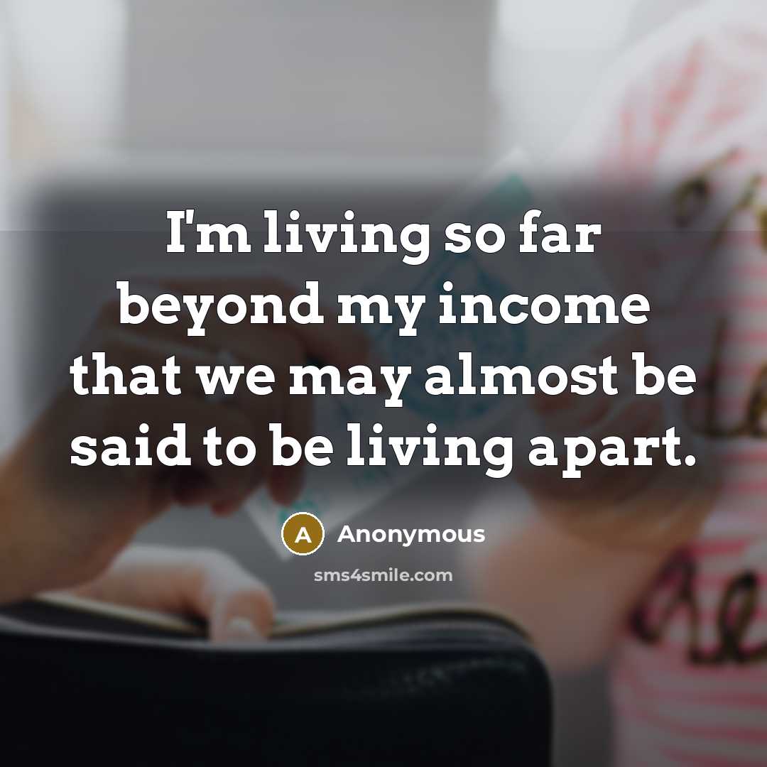 “I'm living so far beyond my income that we may almost be said to be living apart.” quote by Anonymous