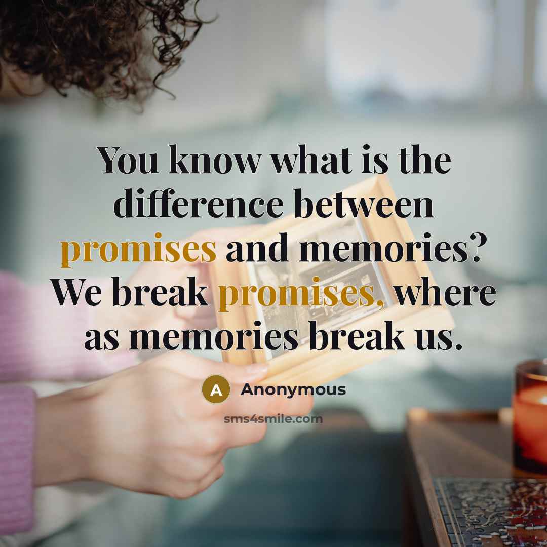“You know what is the difference between promises and memories? We break promises, where as memories break us.” quote by Anonymous