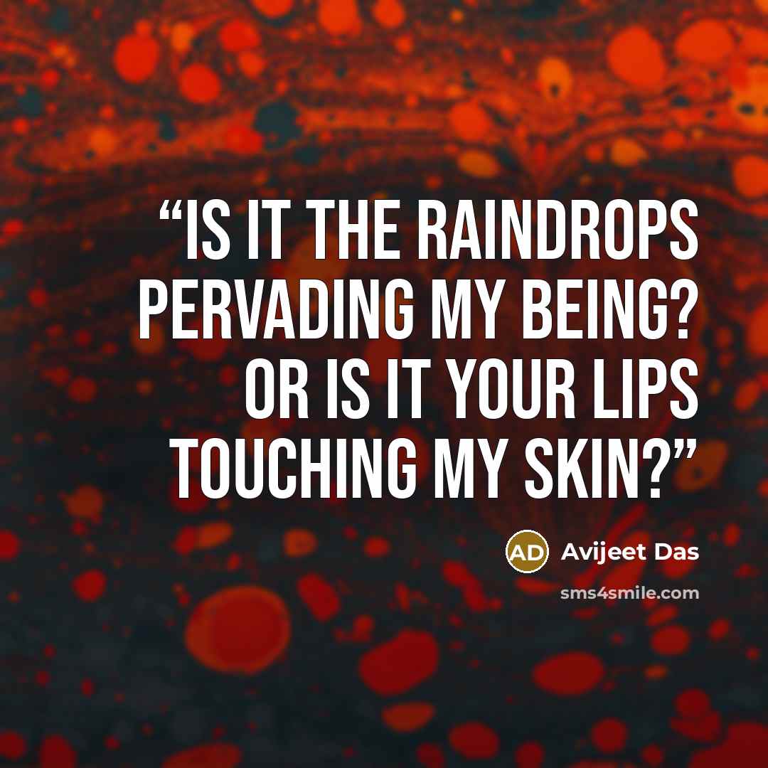 “Is it the raindrops pervading my being? or is it your lips touching my skin?” quote by Avijeet Das