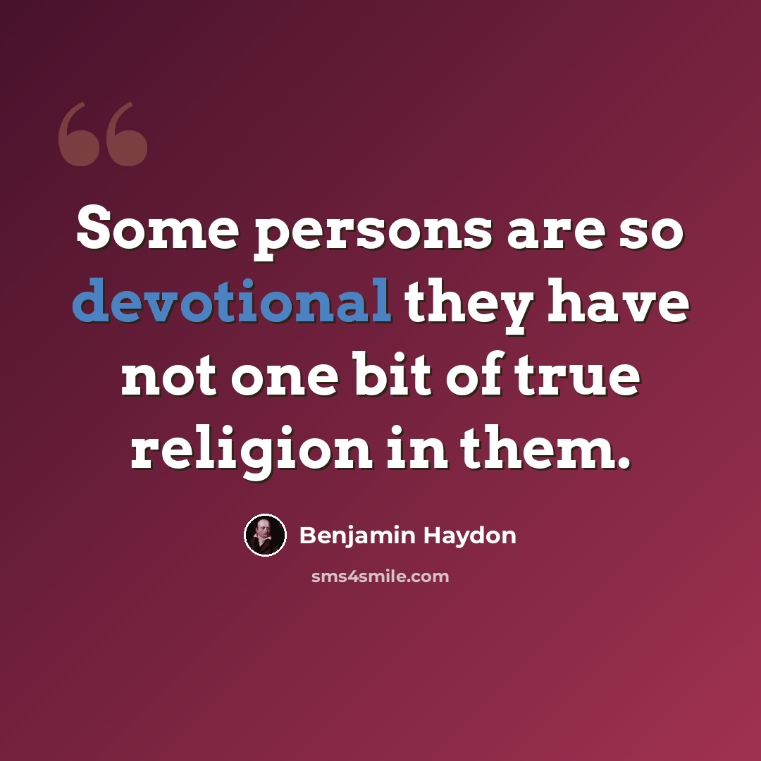 “Some persons are so devotional they have not one bit of true religion in them.” quote by Benjamin Haydon