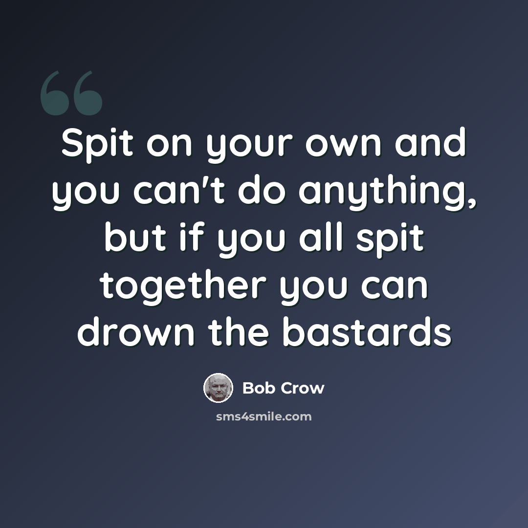 “Spit on your own and you can't do anything, but if you all spit together you can drown the bastards” quote by Bob Crow