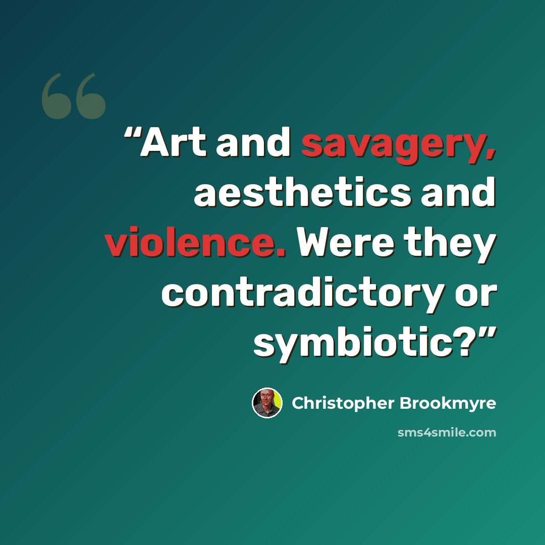 “Art and savagery, aesthetics and violence. Were they contradictory or symbiotic?” quote by Christopher Brookmyre