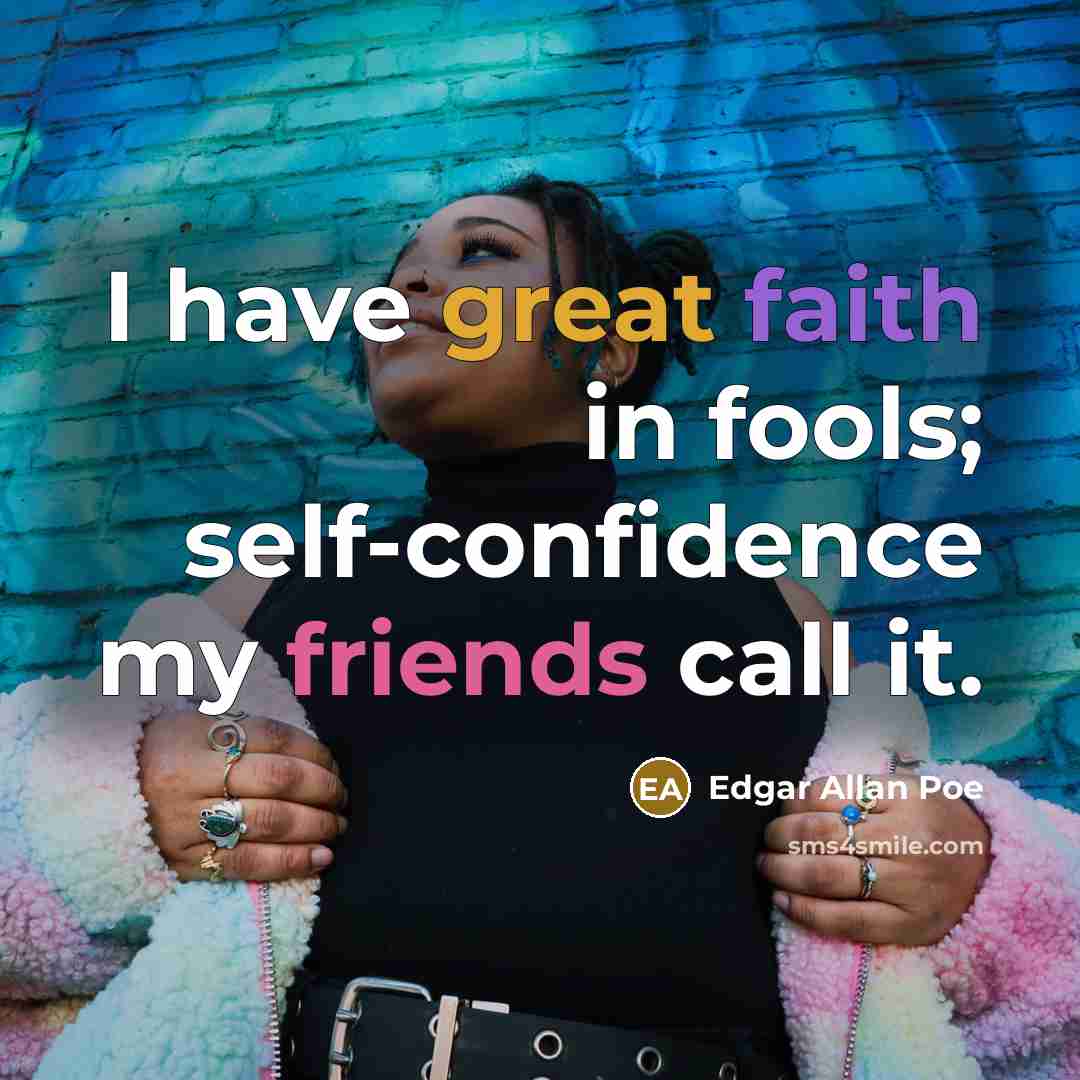 “I have great faith in fools; self-confidence my friends call it.” quote by Edgar Allan Poe
