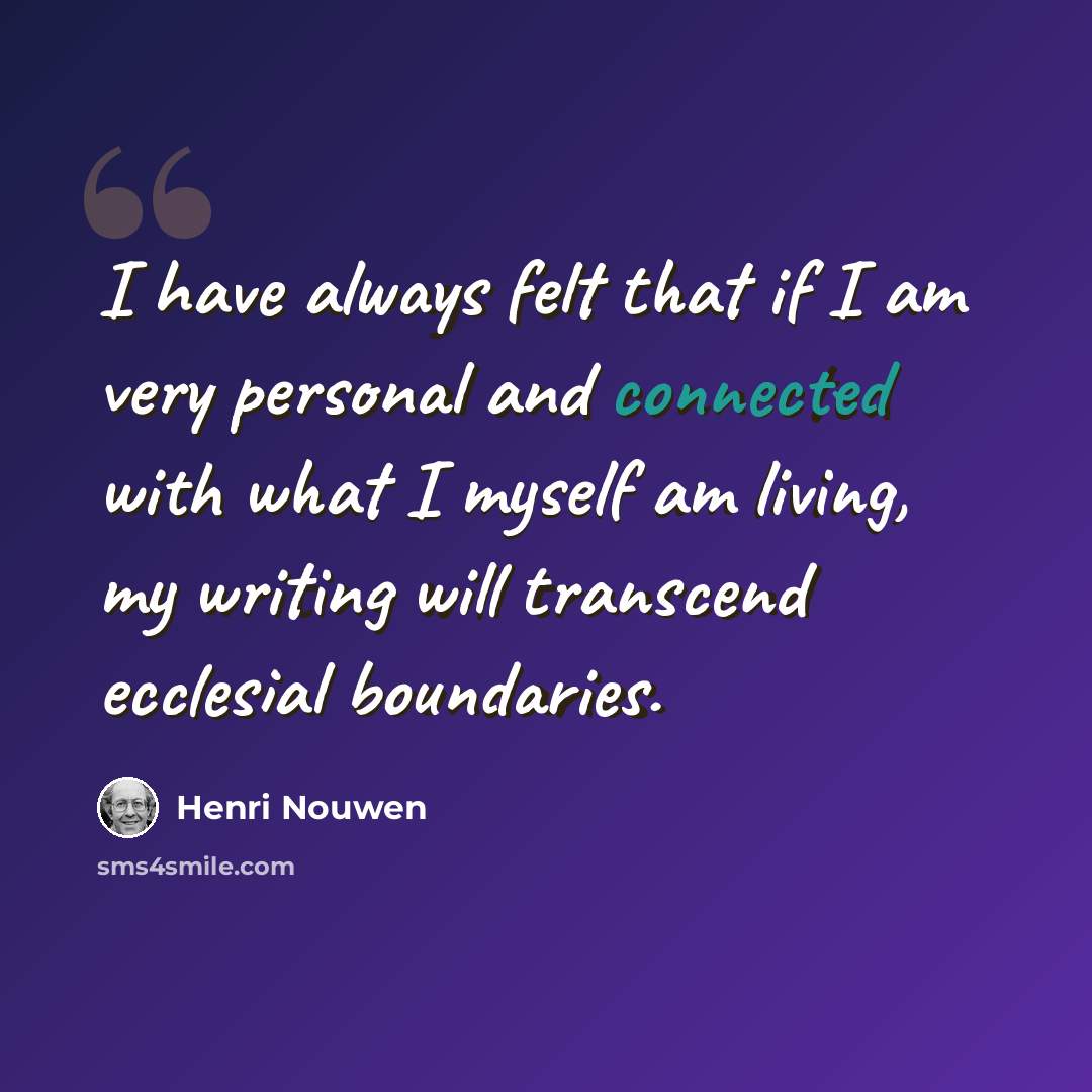 “I have always felt that if I am very personal and connected with what I myself am living, my writing will transcend ecclesial boundaries.” quote by Henri Nouwen