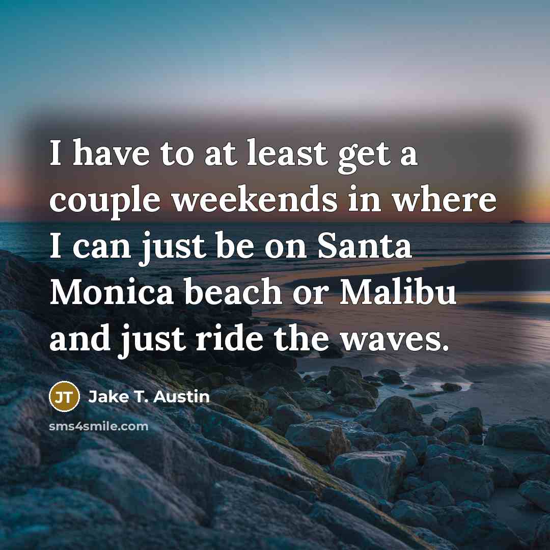 “I have to at least get a couple weekends in where I can just be on Santa Monica beach or Malibu and just ride the waves.” quote by Jake T. Austin