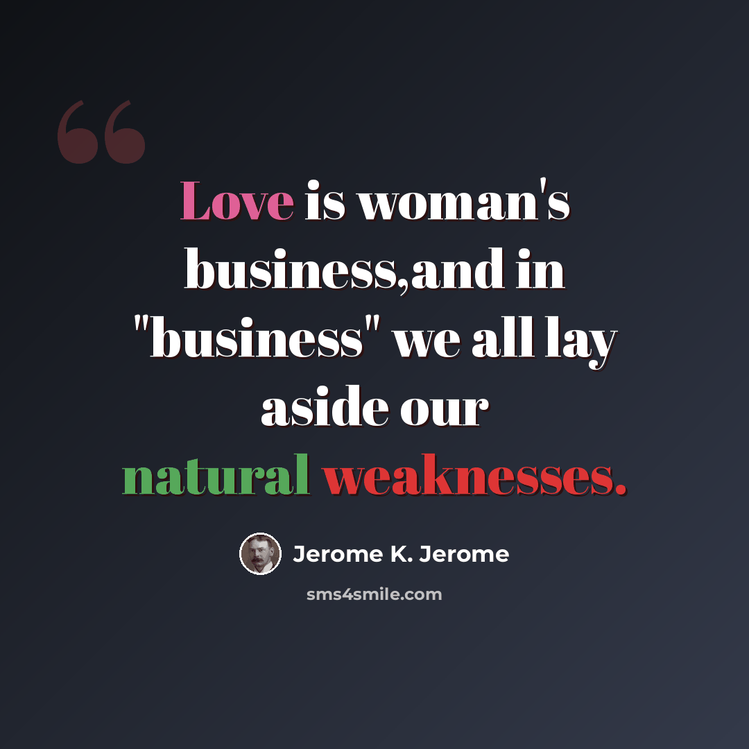 “Love is woman's business,and in "business" we all lay aside our natural weaknesses.” quote by Jerome K. Jerome