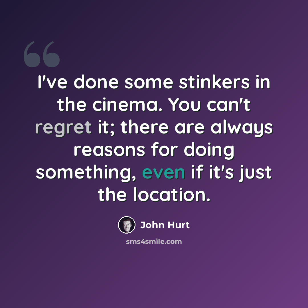 “I've done some stinkers in the cinema. You can't regret it; there are always reasons for doing something, even if it's just the location.” quote by John Hurt