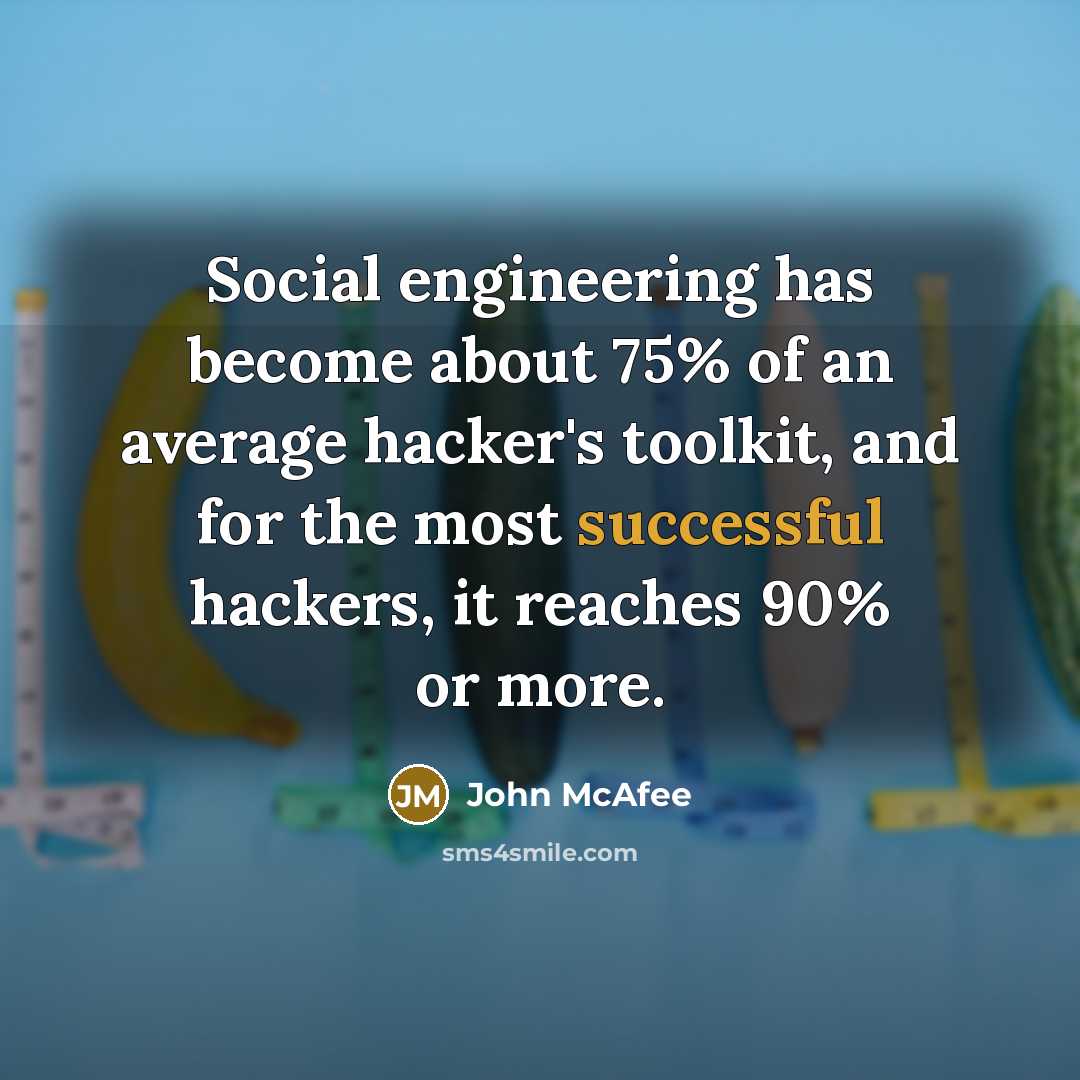 “Social engineering has become about 75% of an average hacker's toolkit, and for the most successful hackers, it reaches 90% or more.” quote by John McAfee