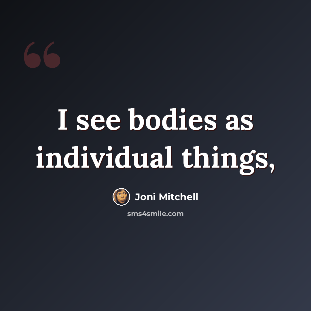 “I see bodies as individual things,” quote by Joni Mitchell