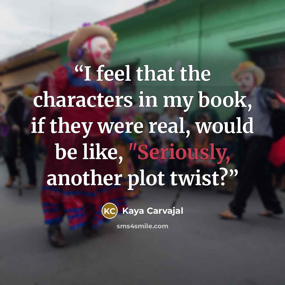 “I feel that the characters in my book, if they were real, would be like, "Seriously, another plot twist?” quote by Kaya Carvajal