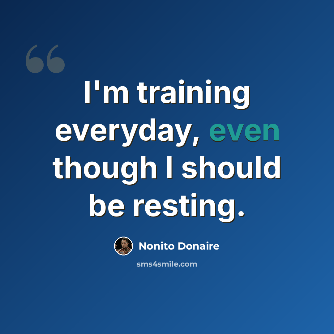 “I'm training everyday, even though I should be resting.” quote by Nonito Donaire