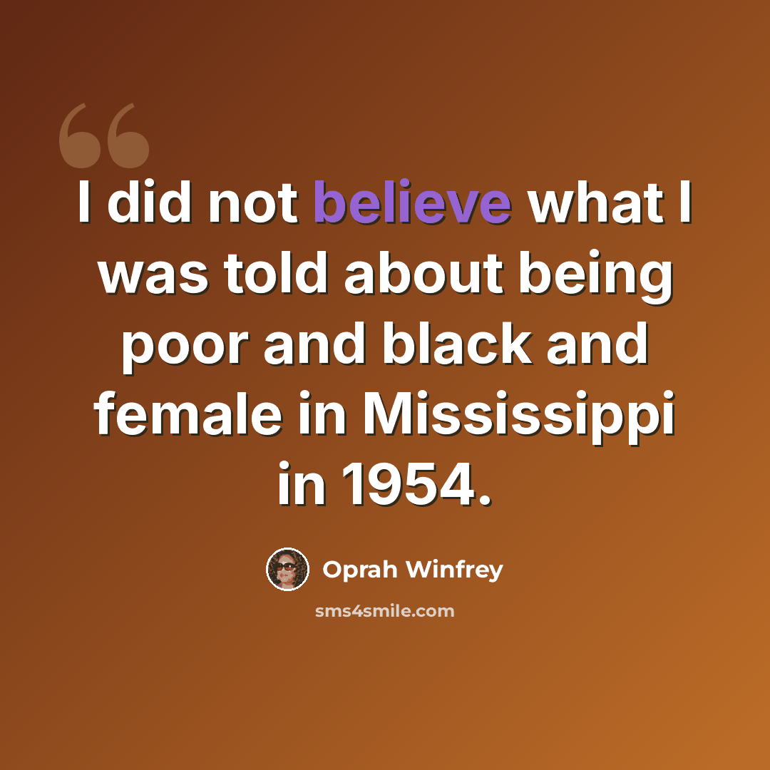 “I did not believe what I was told about being poor and black and female in Mississippi in 1954.” quote by Oprah Winfrey