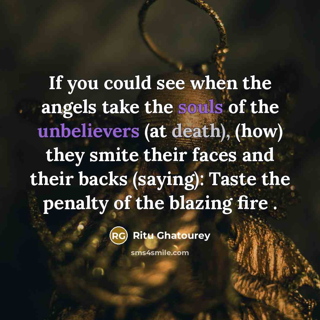 “If you could see when the angels take the souls of the unbelievers (at death), (how) they smite their faces and their backs (saying): Taste the penalty of the blazing fire .” quote by Ritu Ghatourey