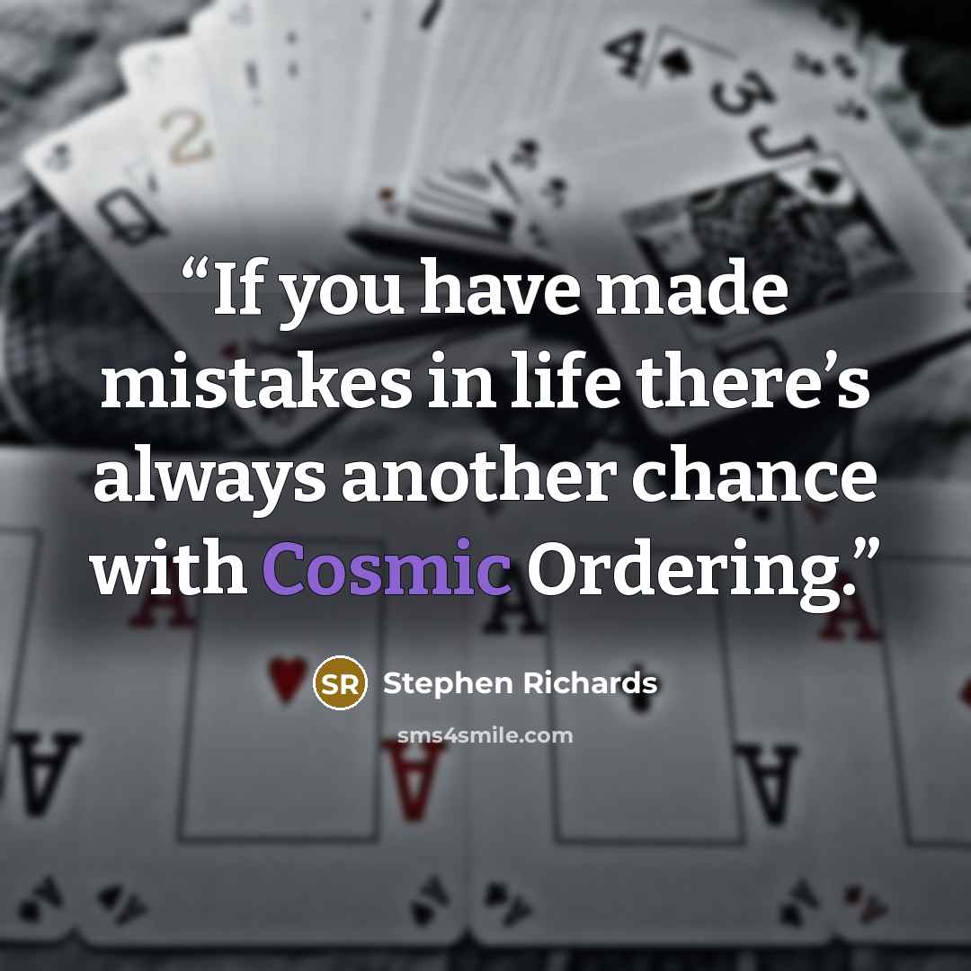 “If you have made mistakes in life there’s always another chance with Cosmic Ordering.” quote by Stephen Richards