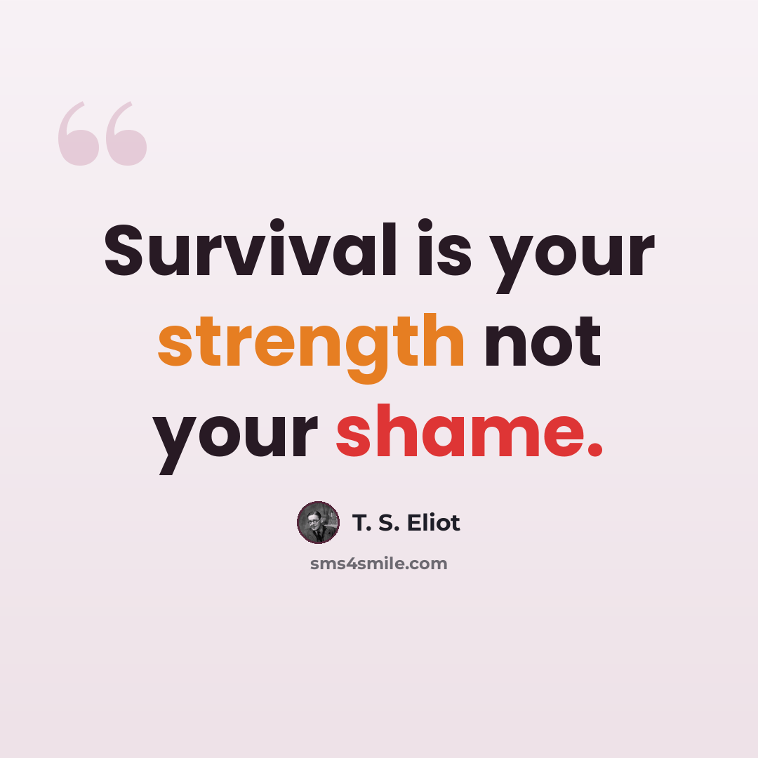 “Survival is your strength not your shame.” quote by T. S. Eliot