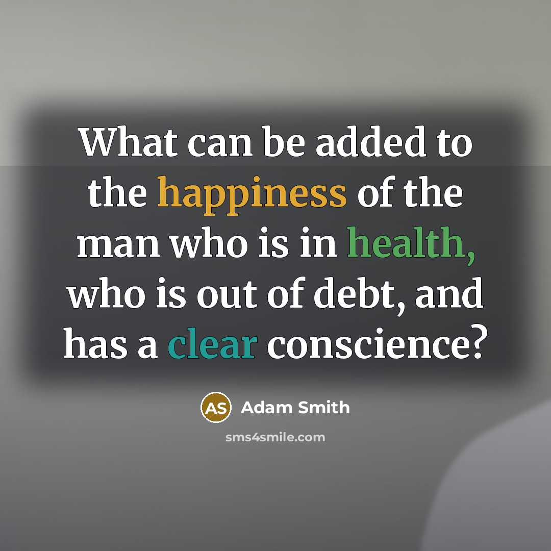 “What can be added to the happiness of the man who is in health, who is out of debt, and has a clear conscience?” quote by Adam Smith