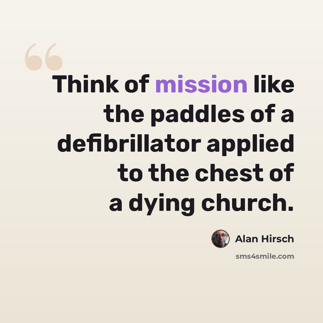 “Think of mission like the paddles of a defibrillator applied to the chest of a dying church.” quote by Alan Hirsch