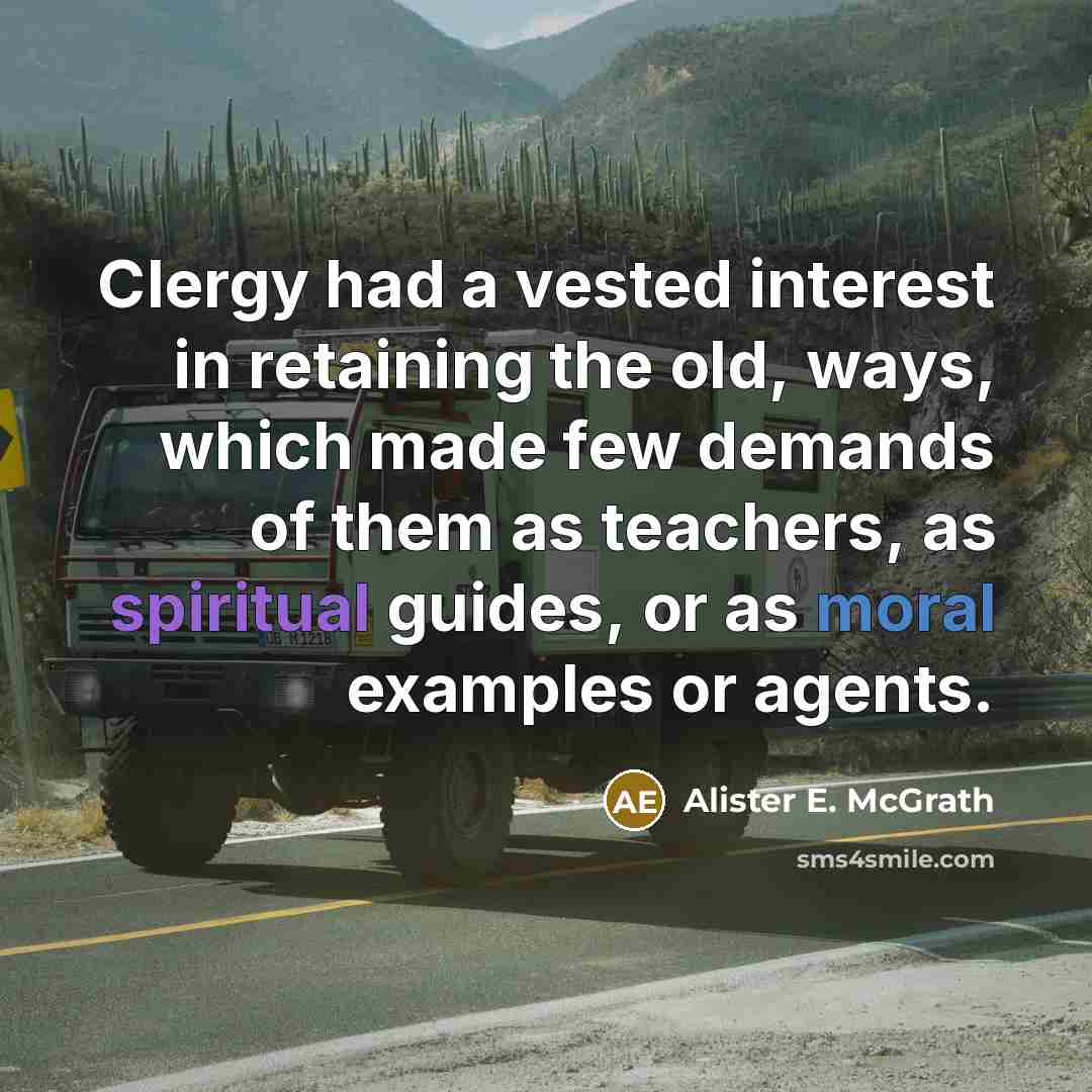 “Clergy had a vested interest in retaining the old, ways, which made few demands of them as teachers, as spiritual guides, or as moral examples or agents.” quote by Alister E. McGrath