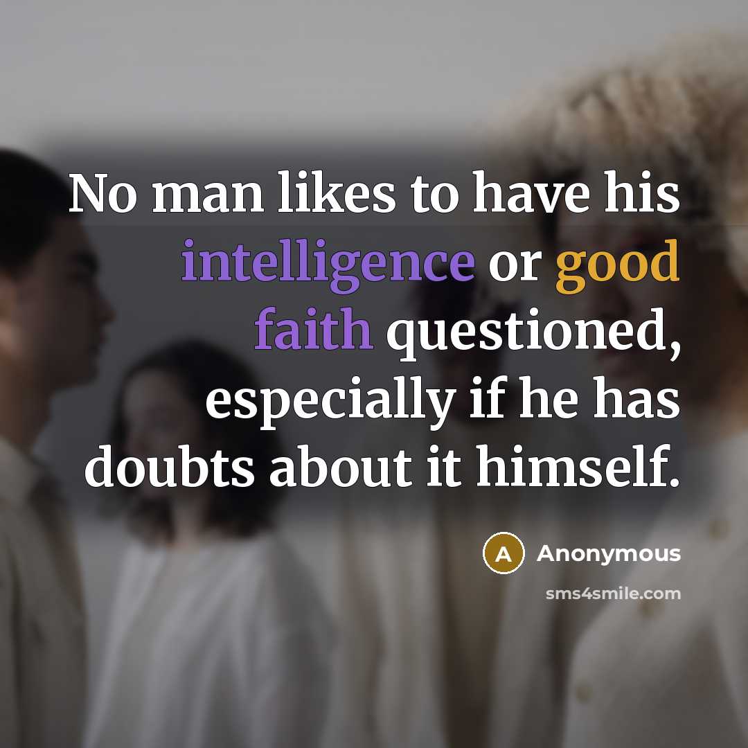 “No man likes to have his intelligence or good faith questioned, especially if he has doubts about it himself.” quote by Anonymous