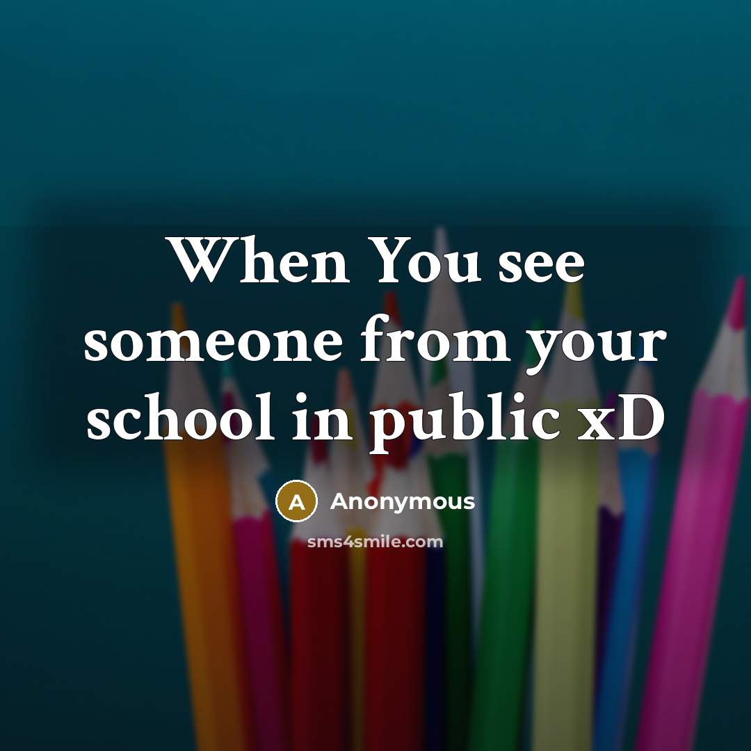 “When You see someone from your school in public xD” quote by Anonymous