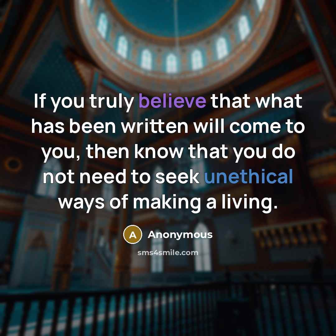 “If you truly believe that what has been written will come to you, then know that you do not need to seek unethical ways of making a living.” quote by Anonymous