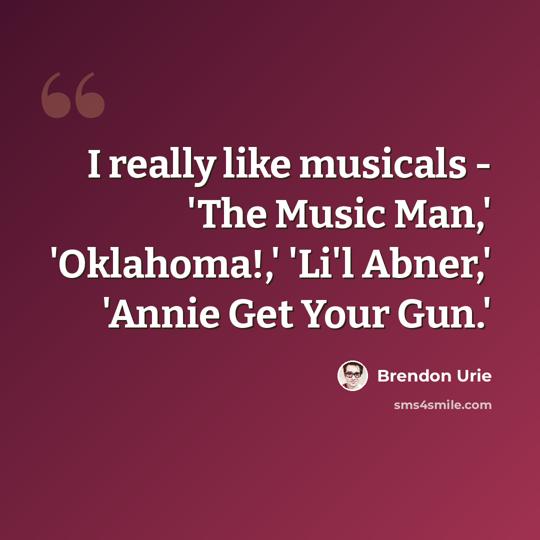 “I really like musicals - 'The Music Man,' 'Oklahoma!,' 'Li'l Abner,' 'Annie Get Your Gun.'” quote by Brendon Urie