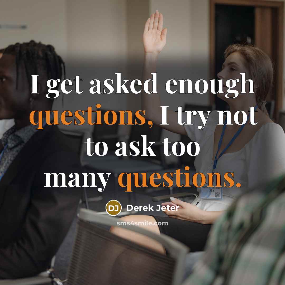 “I get asked enough questions, I try not to ask too many questions.” quote by Derek Jeter