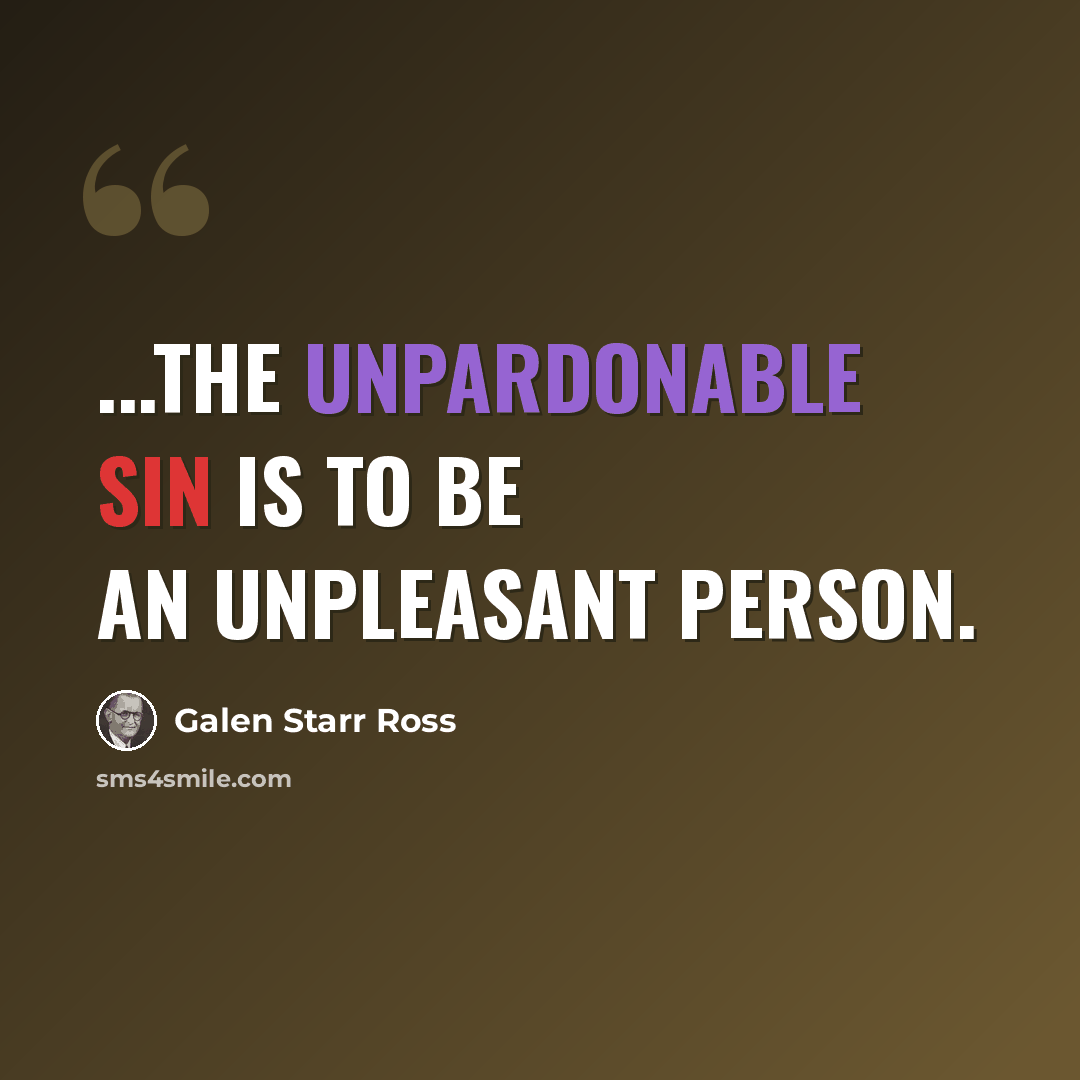 “...the unpardonable sin is to be an unpleasant person.” quote by Galen Starr Ross
