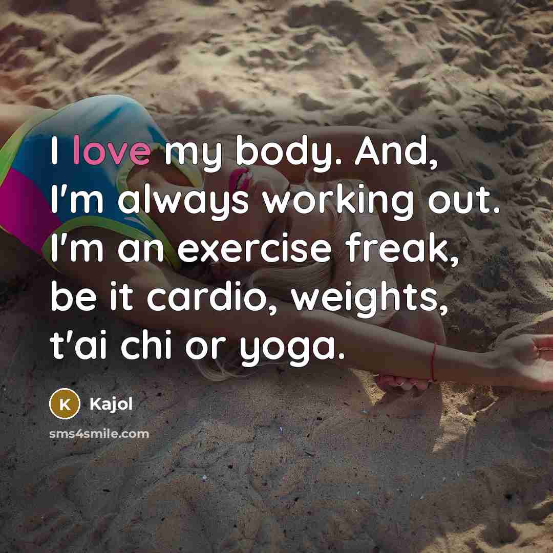 “I love my body. And, I'm always working out. I'm an exercise freak, be it cardio, weights, t'ai chi or yoga.” quote by Kajol