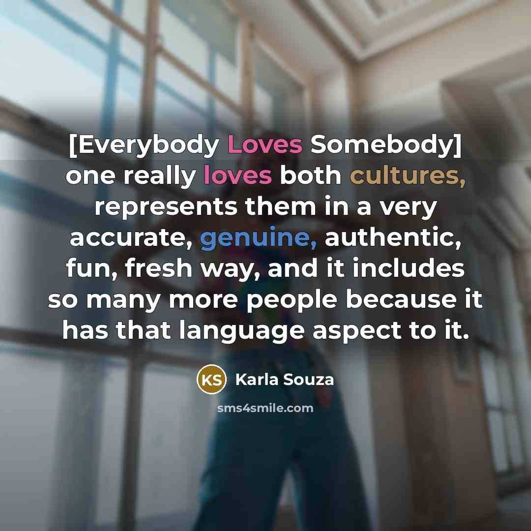 “[Everybody Loves Somebody] one really loves both cultures, represents them in a very accurate, genuine, authentic, fun, fresh way, and it includes so many more people because it has that language aspect to it.” quote by Karla Souza